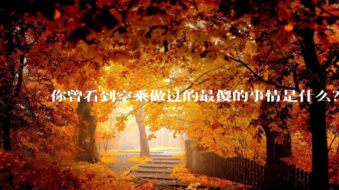 你曾看到空乘做过的最傻的事情是什么？