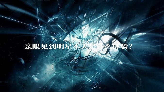 亲眼见到明星本人是什么体验？