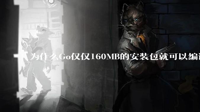 为什么Go仅仅160MB的安装包就可以编译程序，而Rust却还需要几个GB的VC++才能编译？