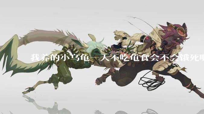 我养的小乌龟一天不吃龟食会不会饿死呢？