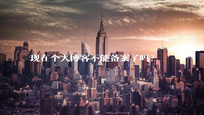 现在个人博客不能备案了吗？