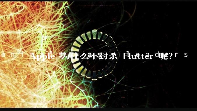 Apple 为什么不封杀 Flutter 呢？
