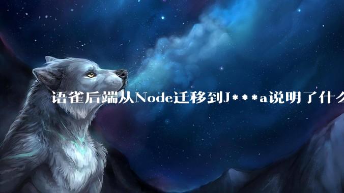 语雀后端从Node迁移到J***a说明了什么？