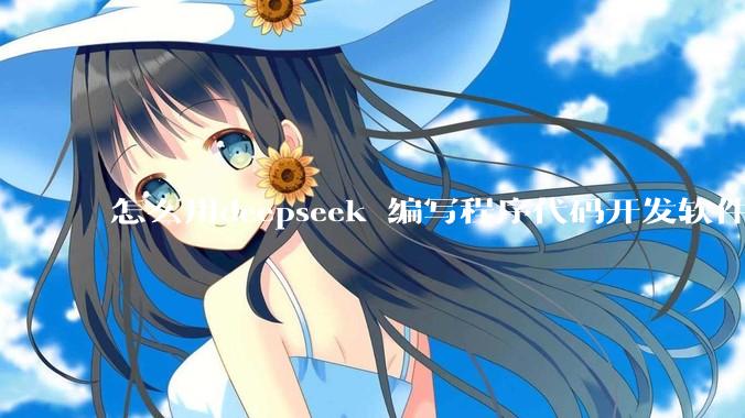 怎么用deepseek 编写程序代码开发软件？