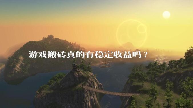 游戏搬砖真的有稳定收益吗?